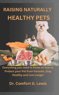 Raising Naturally Healthy Pets: Everything you need to know on how to Protect your Pet from Parasite, Stay Healthy and Live Longer