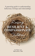 Raising Resilient and Compassionate Children: A Parenting Guide to Understanding Behaviour, Feelings and Relationships