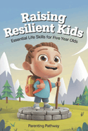 Raising Resilient Kids: Essential Life Skills for Five-Year-Olds: Milestones Guide for Parents & Foster Carers Including Emotional Regulation, Social Skills, and Confidence Building - For Parenting and Foster Caregivers