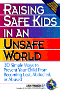 Raising Safe Kids in an Unsafe World: 30 Simple Ways to Prevent Your Child from Being Lost, Abducted, or Abused - Wagner, Jan