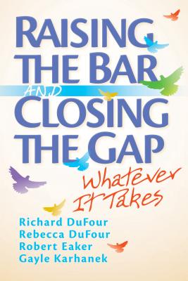 Raising the Bar and Closing the Gap: Whatever It Takes - Dufour, Richard, and Dufour, Rebecca