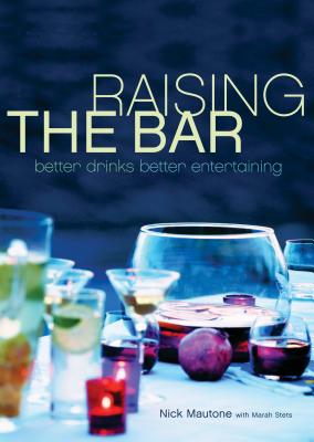 Raising the Bar: Better Drinks, Better Entertaining - Mautone, Nick, and Randem, Mette (Photographer), and Stets, Marah
