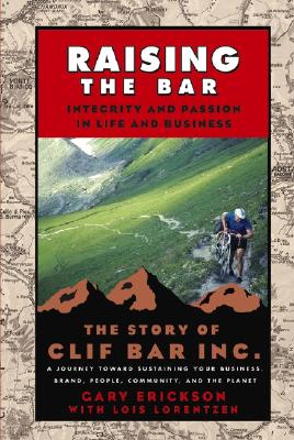 Raising the Bar: Integrity and Passion in Life and Business: The Story of Clif Bar, Inc. - Erickson, Gary, and Lorentzen, Lois