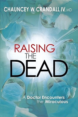 Raising the Dead: A Doctor Encounters the Miraculous - Crandall, Chauncey, Dr.