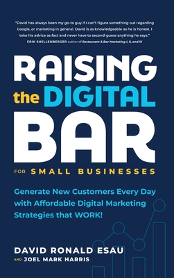 Raising the Digital Bar: Generate New Customers Every Day with Affordable Digital Marketing Strategies that WORK! - Esau, David Ronald, and Harris, Joel Mark