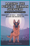 Raising the Perfect German Shepherd: A Step-by-Step Guide to Training and Development: From Puppy to Adult - Ensuring a Well-Behaved and Balanced Dog