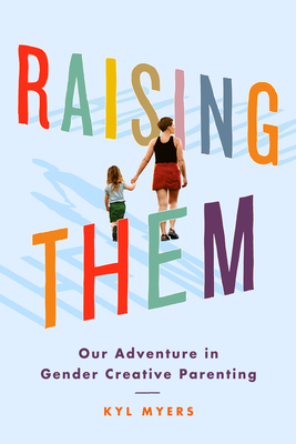 Raising Them: Our Adventure in Gender Creative Parenting - Myers, Kyl, and Soloway, Joey (Introduction by)
