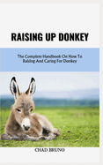 Raising Up Donkey: The Complete Handbook On How To Raising And Caring For Donkey