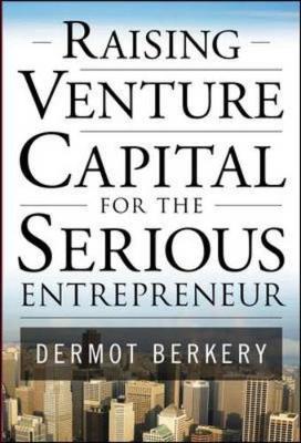 Raising Venture Capital for the Serious Entrepreneur - Berkery, Dermot