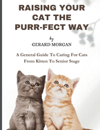 Raising Your Cats The Purr-fect Way: A General Guide To Caring For Cats From Kitten To Senior Stage