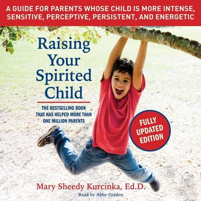 Raising Your Spirited Child, Third Edition Lib/E: A Guide for Parents Whose Child Is More Intense, Sensitive, Perceptive, Persistent, and Energetic - Kurcinka Edd, Mary Sheedy, and Craden, Abby (Read by)