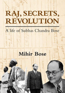 Raj, Secrets, Revolution: A Life of Subhas Chandra Bose