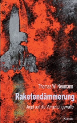 Raketendmmerung: Jagd auf die Vergeltungswaffe - Neumann, Thomas W