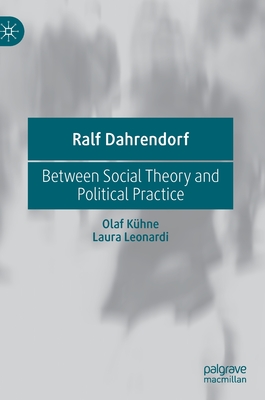 Ralf Dahrendorf: Between Social Theory and Political Practice - Khne, Olaf, and Leonardi, Laura