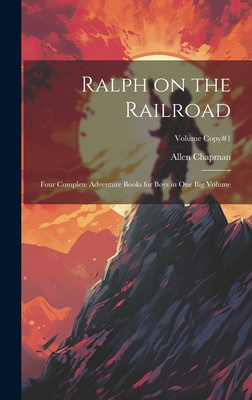 Ralph on the Railroad: Four Complete Adventure Books for Boys in One Big Volume; Volume copy#1 - Chapman, Allen