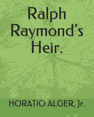 Ralph Raymond's Heir. - Alger, Horatio, Jr.