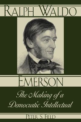 Ralph Waldo Emerson: The Making of a Democratic Intellectual - Field, Peter S