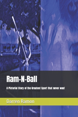 Ram-N-Ball: A Pictorial Story of the Greatest Sport that never was! - Ramon, Darren E