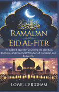 Ramadan and Eid Al-Fitr: The Sacred Journey: Unveiling the Spiritual, Cultural, and Historical Wonders of Ramadan and Eid Al-Fitr
