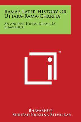 Rama's Later History Or Uttara-Rama-Charita: An Ancient Hindu Drama By Bhavabhuti - Bhavabhuti, and Belvalkar, Shripad Krishna (Editor)