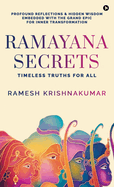 Ramayana Secrets: Timeless Truths for All (Profound Reflections and Hidden Wisdom Embedded within the Grand Epic for Inner Transformation)