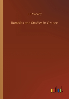 Rambles and Studies in Greece - Mahaffy, J P