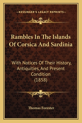 Rambles In The Islands Of Corsica And Sardinia: With Notices Of Their History, Antiquities, And Present Condition (1858) - Forester, Thomas