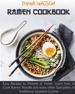 Ramen Cookbook: Easy Recipes to Prepare at Home. Learn how to Cook Ramen Noodle and many other Specialties of Traditional Japanese Cuisine