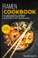 Ramen Cookbook: Main Course - 60 + Quick and Easy to Prepare at Home Recipes, Step-By-Step Guide to the Classic Japanese Cuisine