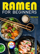 Ramen For Beginners: 1000 Days of Healthy Delicious Easy Ramen Recipes to Enjoy and Make Both Traditional and Vibrant New Ramen in the Comfort of Your Home Full Color Version