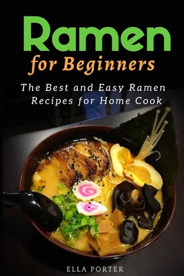 Ramen for Beginners: The Best and Easy Ramen Recipes for Home Cook - Porter, Ella