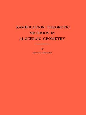 Ramification Theoretic Methods in Algebraic Geometry - Abhyankar, Shreeram Shankar