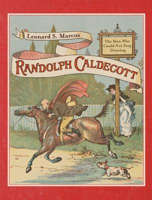Randolph Caldecott: The Man Who Could Not Stop Drawing - Marcus, Leonard S