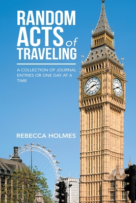 Random Acts of Traveling: A Collection of Journal Entries or One Day at a Time - Holmes, Rebecca