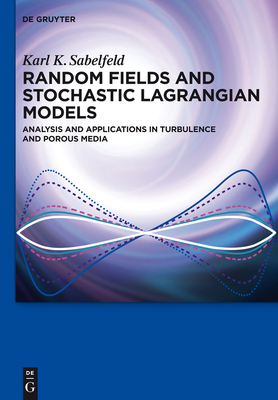 Random Fields and Stochastic Lagrangian Models: Analysis and Applications in Turbulence and Porous Media - Sabelfeld, Karl K, and Simonov, Nikolai A