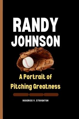 Randy Johnson: A Portrait of Pitching Greatness - V Stoughton, Roderick