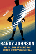 Randy Johnson: The Tall Tale of The Big Unit and His Unstoppable Fastball