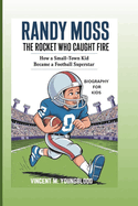 Randy Moss: The Rocket Who Caught Fire: How A Small-Town Kid Became A Football Superstar (Biography For Kids)