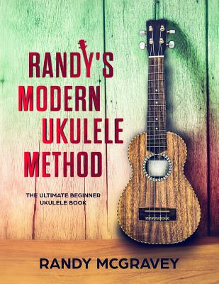 Randy's Modern Ukulele Method: The Ultimate Beginner Ukulele Book - McGravey, Randy