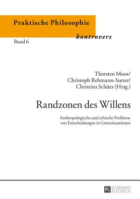 Randzonen des Willens: Anthropologische und ethische Probleme von Entscheidungen in Grenzsituationen - Sch?es, Christina, and Moos, Thorsten (Editor), and Rehmann-Sutter, Christoph (Editor)