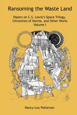 Ransoming the Waste Land Papers on C.S. Lewis's Space Trilogy, Chronicles of Narnia, and Other Works Volume I - Patterson, Nancy-Lou