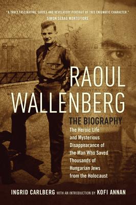 Raoul Wallenberg: The Heroic Life and Mysterious Disappearance of the Man Who Saved Thousands of Hungarian Jews from the Holocaust - Carlberg, Ingrid