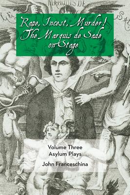 Rape, Incest, Murder! the Marquis de Sade on Stage Volume Three - Asylum Plays - Sade, Marquis de, and Franceschina, John (Translated by)