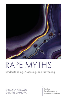 Rape Myths: Understanding, Assessing, and Preventing - Persson, Sofia, Dr., and Dhingra, Katie, Dr.