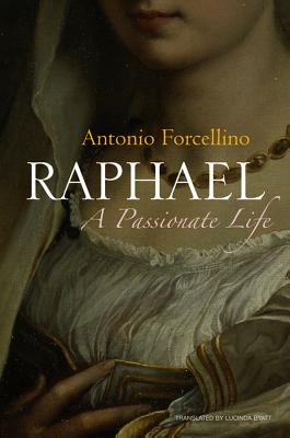 Raphael: A Passionate Life - Forcellino, Antonio, and Byatt, Lucinda (Translated by)