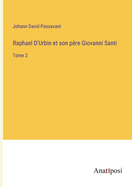 Raphael D'Urbin et son p?re Giovanni Santi: Tome 2