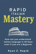 Rapid Italian Mastery: How Can You Understand Italian Language in 30 Days Even if You Are a Beginner