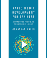 Rapid Media Development for Trainers: Creating Videos, Podcasts, and Presentations on a Budget