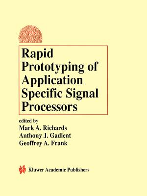 Rapid Prototyping of Application Specific Signal Processors - Richards, Mark A. (Editor), and Gadient, Anthony J. (Editor), and Frank, Geoffrey A. (Editor)