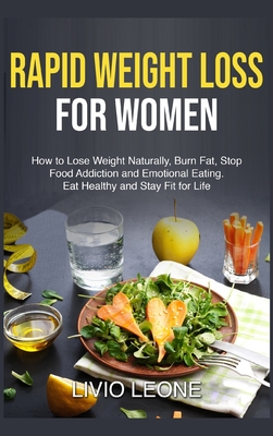 Rapid Weight Loss for Women: How to Lose Weight Naturally, Burn Fat, Stop Food Addiction, and Emotional Eating. Eat Healthy and Stay Fit for Life - Leone, Livio